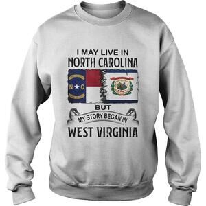 I May Live In North Carolina But My Story Began In West Virginia Sweatshirt